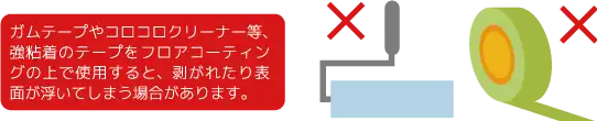 ガムテープやコロコロクリーナー等の強粘着のテープを使用するとコーティングが剥がれる場合があります