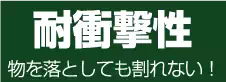 耐衝撃性　物を落としても割れない！