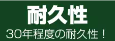 耐久性　30年程度の耐久性！