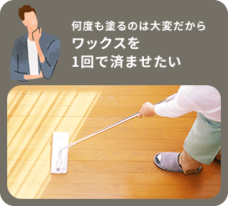 何度も塗るのは大変だからワックスを一回で済ませたい